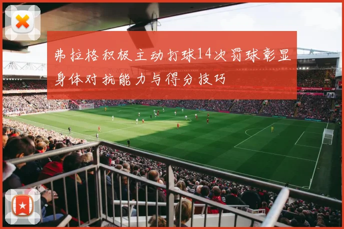 弗拉格积极主动打球14次罚球彰显身体对抗能力与得分技巧