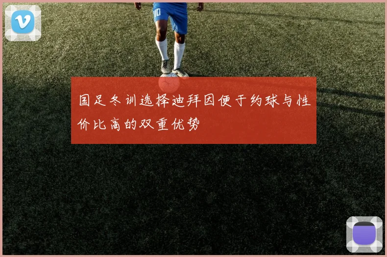 国足冬训选择迪拜因便于约球与性价比高的双重优势