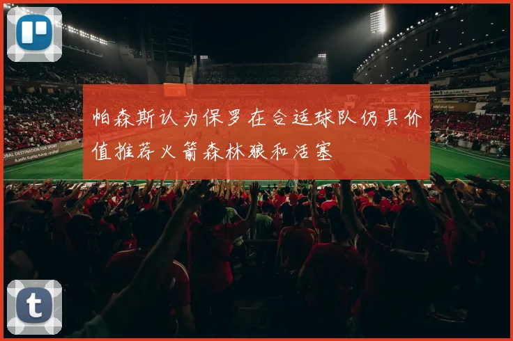 帕森斯认为保罗在合适球队仍具价值推荐火箭森林狼和活塞