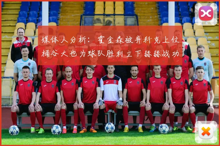 媒体人分析：霍金森被弃科克上位桶谷大也为球队胜利立下赫赫战功
