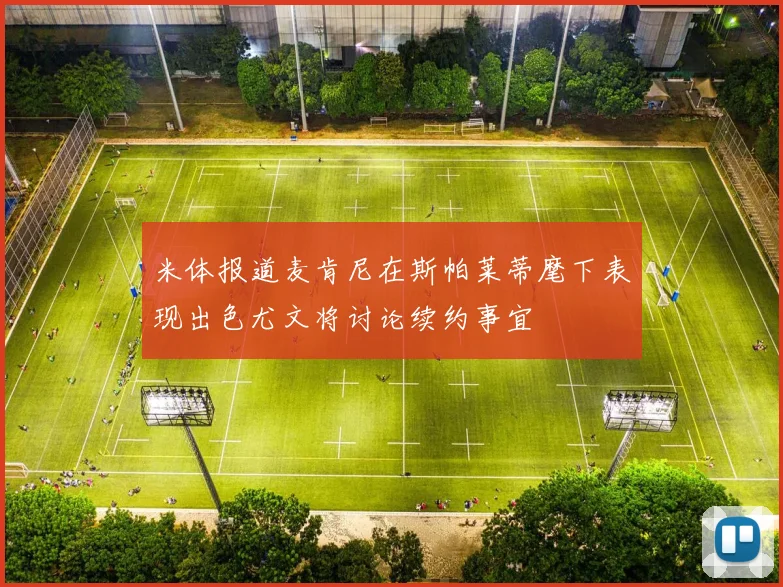 米体报道麦肯尼在斯帕莱蒂麾下表现出色尤文将讨论续约事宜