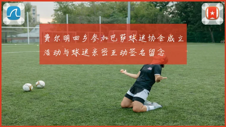 费尔明回乡参加巴萨球迷协会成立活动与球迷亲密互动签名留念