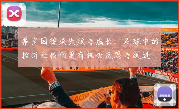 弗罗因德谈失败与成长：足球中的挫折让我们更有机会反思与改进