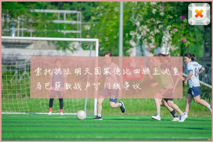 索托执法明天国家德比回顾上次皇马巴萨激战卢宁门线争议