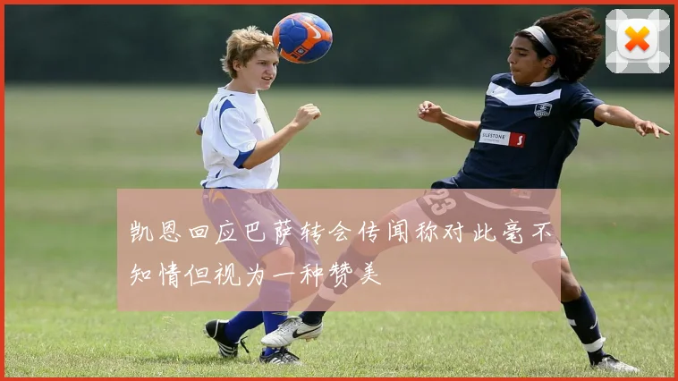 凯恩回应巴萨转会传闻称对此毫不知情但视为一种赞美