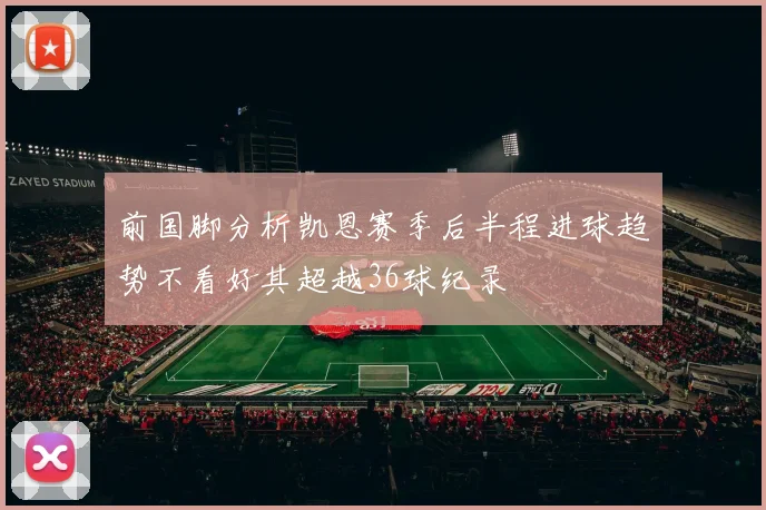 前国脚分析凯恩赛季后半程进球趋势不看好其超越36球纪录