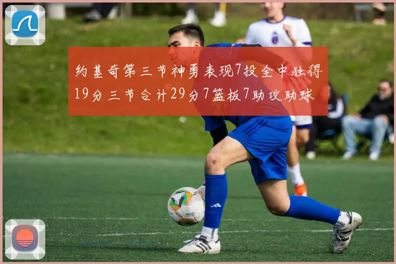 约基奇第三节神勇表现7投全中独得19分三节合计29分7篮板7助攻助球队强势反弹