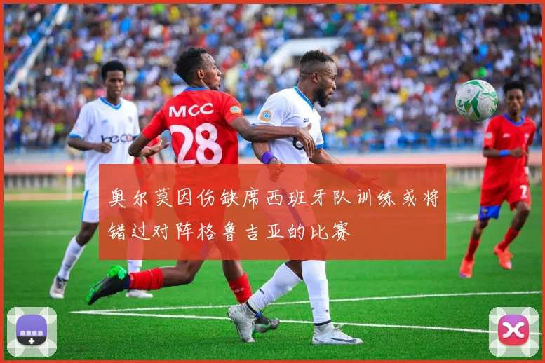 奥尔莫因伤缺席西班牙队训练或将错过对阵格鲁吉亚的比赛