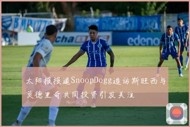 太阳报报道SnoopDogg造访斯旺西与莫德里奇共同投资引发关注