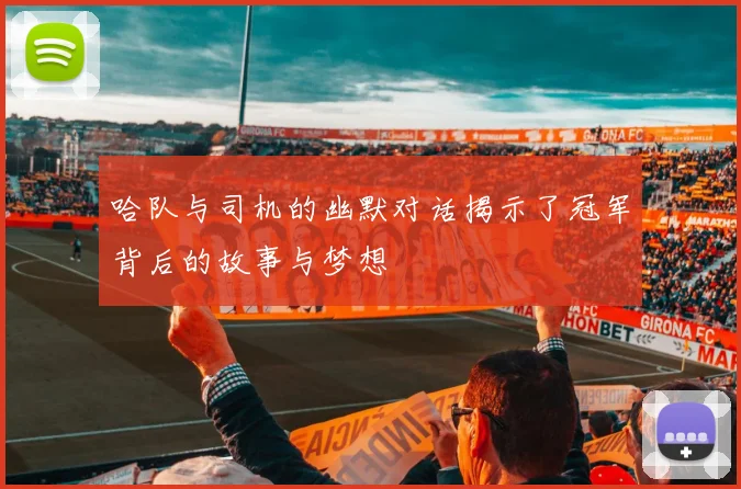 哈队与司机的幽默对话揭示了冠军背后的故事与梦想